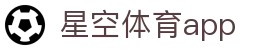 星空体育APP下载 - 官方正版 | 高清体育直播